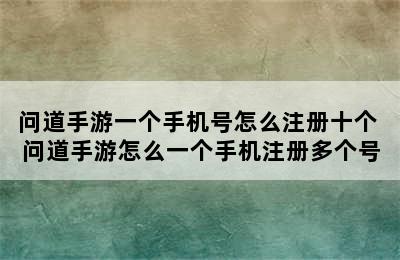 问道手游一个手机号怎么注册十个 问道手游怎么一个手机注册多个号